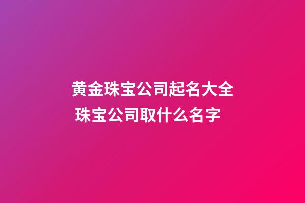 黄金珠宝公司起名大全 珠宝公司取什么名字-第1张-公司起名-玄机派